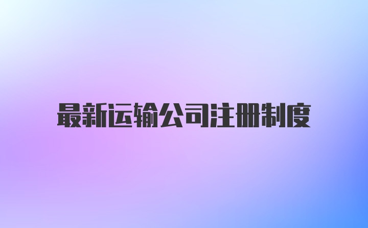 最新运输公司注册制度