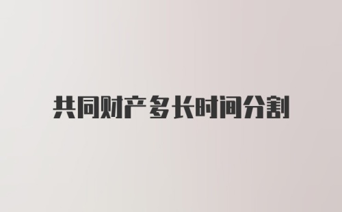 共同财产多长时间分割