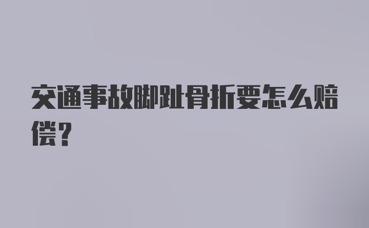 交通事故脚趾骨折要怎么赔偿？