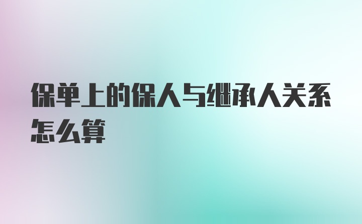 保单上的保人与继承人关系怎么算