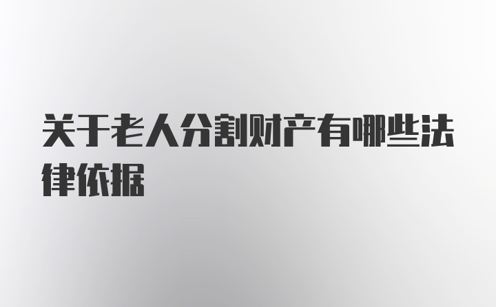 关于老人分割财产有哪些法律依据