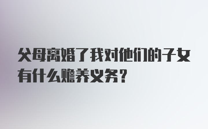 父母离婚了我对他们的子女有什么赡养义务?