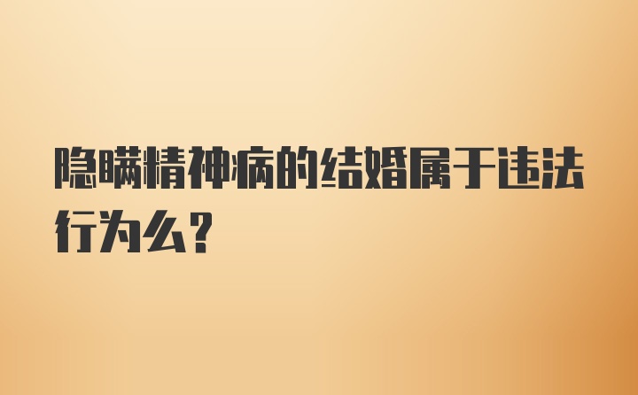 隐瞒精神病的结婚属于违法行为么？