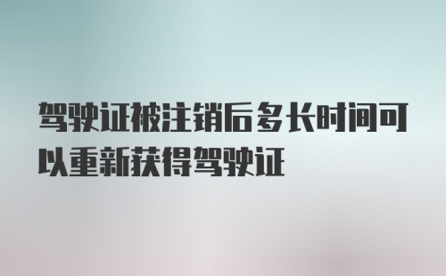 驾驶证被注销后多长时间可以重新获得驾驶证