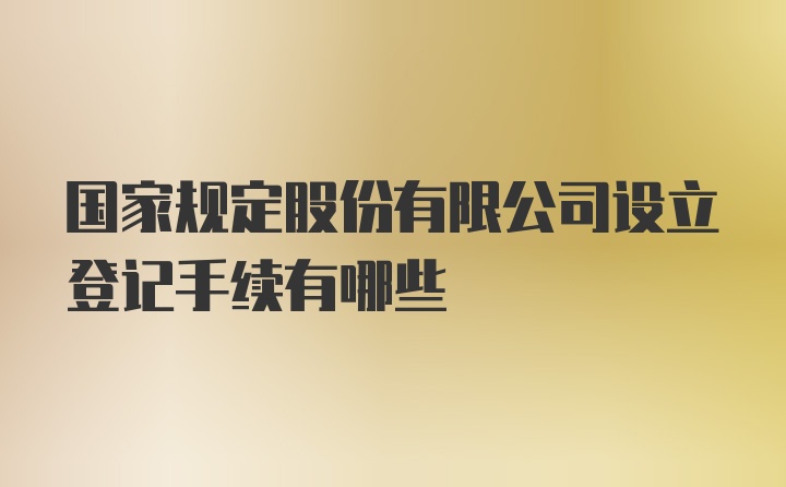 国家规定股份有限公司设立登记手续有哪些