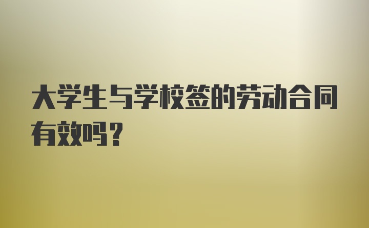 大学生与学校签的劳动合同有效吗？