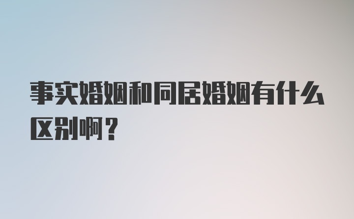 事实婚姻和同居婚姻有什么区别啊？