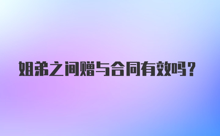 姐弟之间赠与合同有效吗?