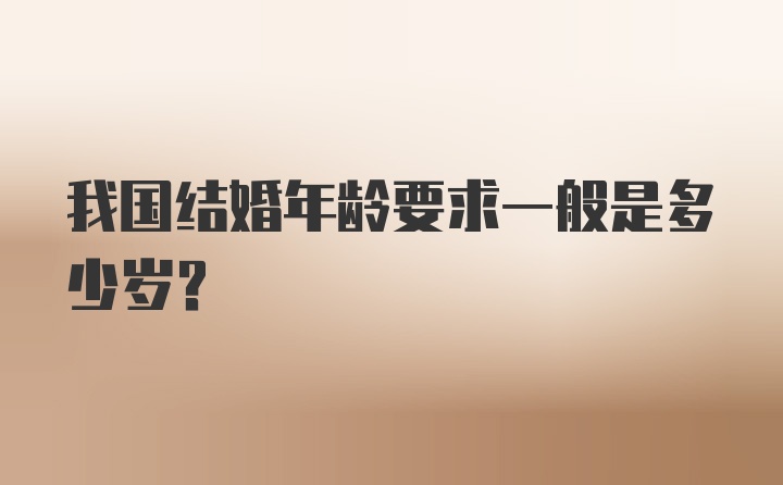 我国结婚年龄要求一般是多少岁？