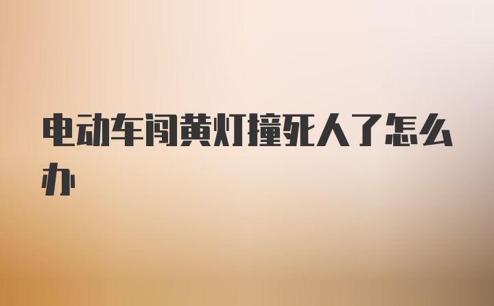 电动车闯黄灯撞死人了怎么办