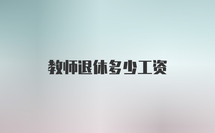 教师退休多少工资