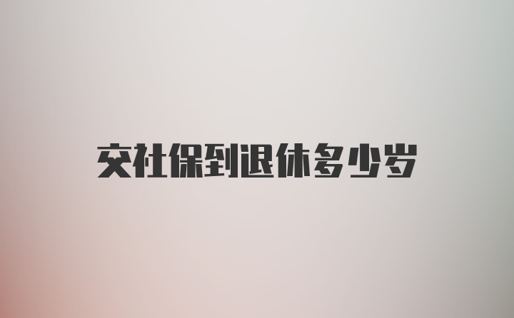 交社保到退休多少岁