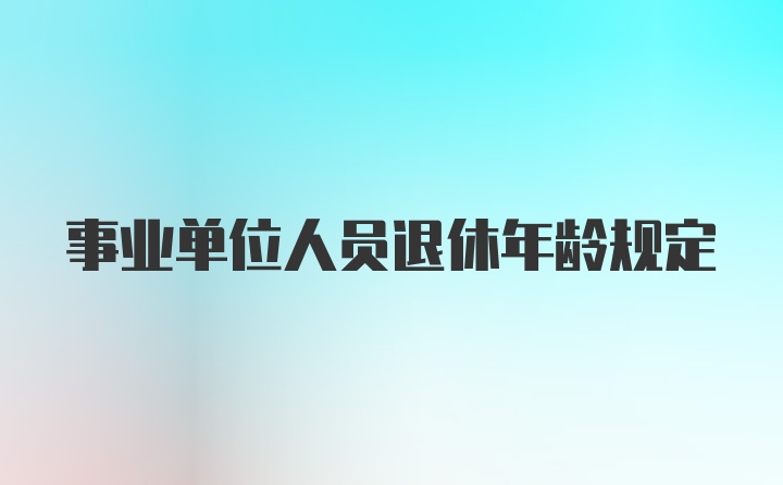 事业单位人员退休年龄规定