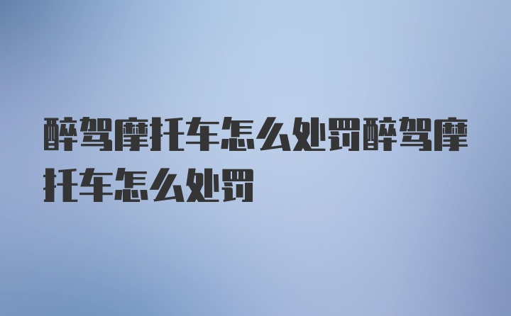 醉驾摩托车怎么处罚醉驾摩托车怎么处罚