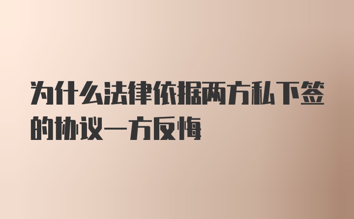 为什么法律依据两方私下签的协议一方反悔