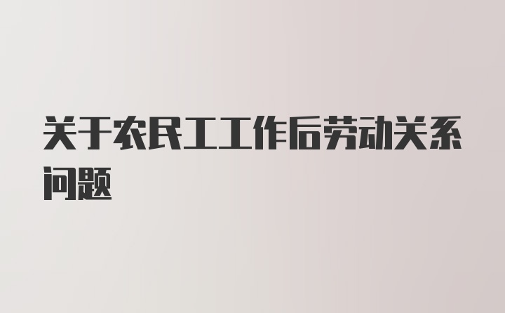 关于农民工工作后劳动关系问题