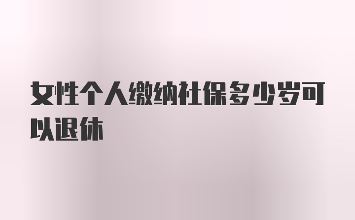 女性个人缴纳社保多少岁可以退休