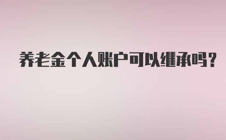 养老金个人账户可以继承吗？