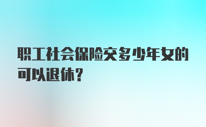 职工社会保险交多少年女的可以退休？