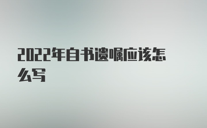 2022年自书遗嘱应该怎么写