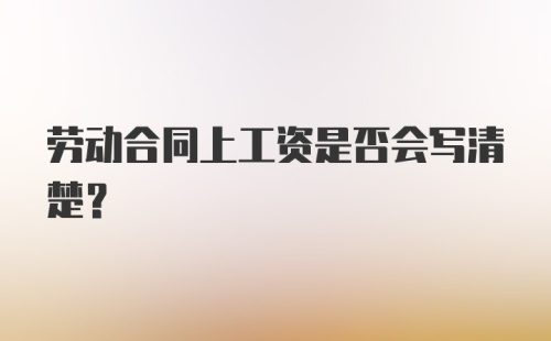 劳动合同上工资是否会写清楚？