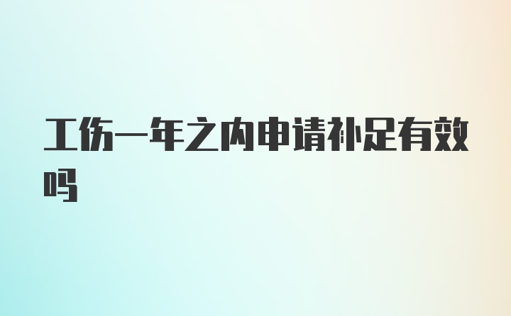 工伤一年之内申请补足有效吗