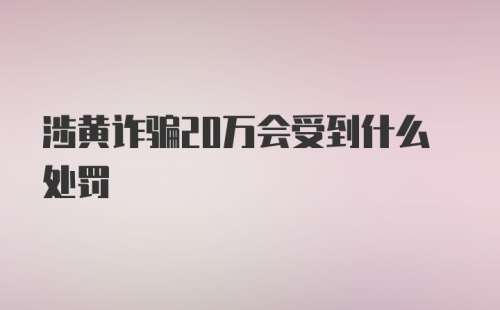 涉黄诈骗20万会受到什么处罚