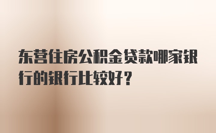 东营住房公积金贷款哪家银行的银行比较好？