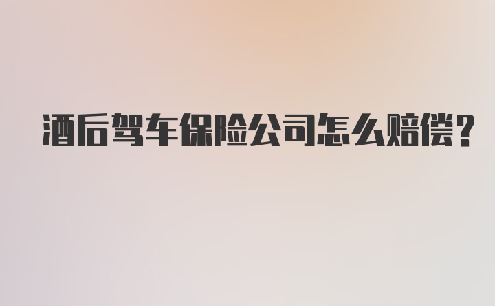 酒后驾车保险公司怎么赔偿？