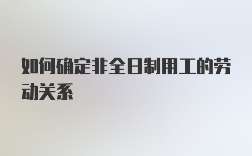 如何确定非全日制用工的劳动关系