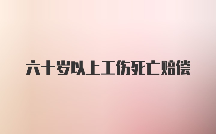 六十岁以上工伤死亡赔偿