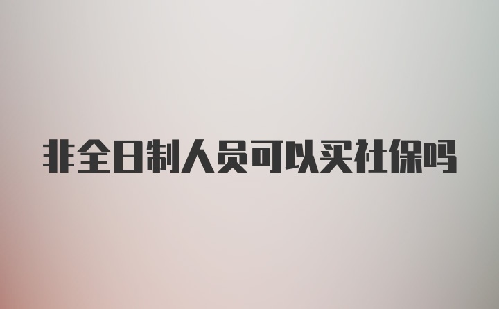 非全日制人员可以买社保吗