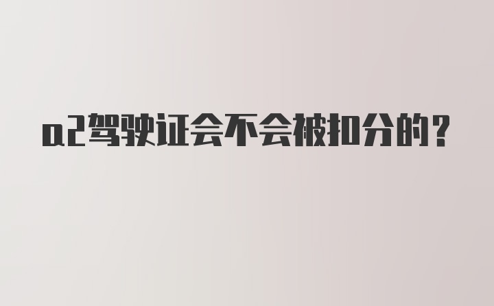 a2驾驶证会不会被扣分的？