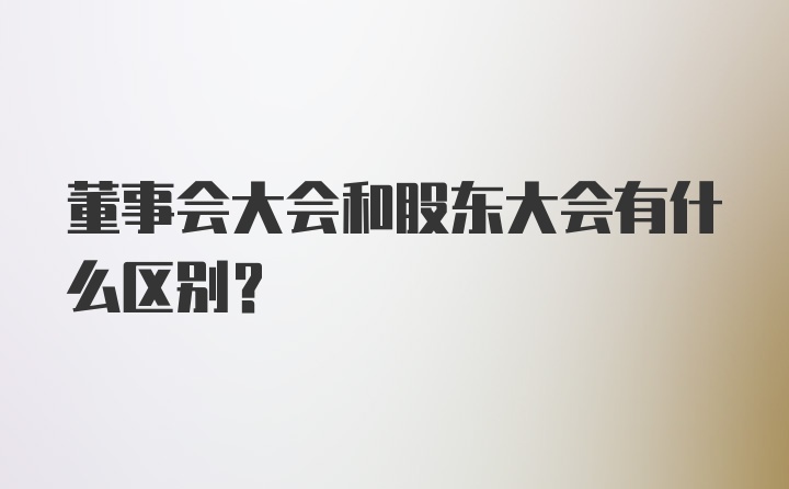 董事会大会和股东大会有什么区别？