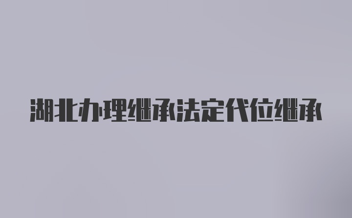 湖北办理继承法定代位继承