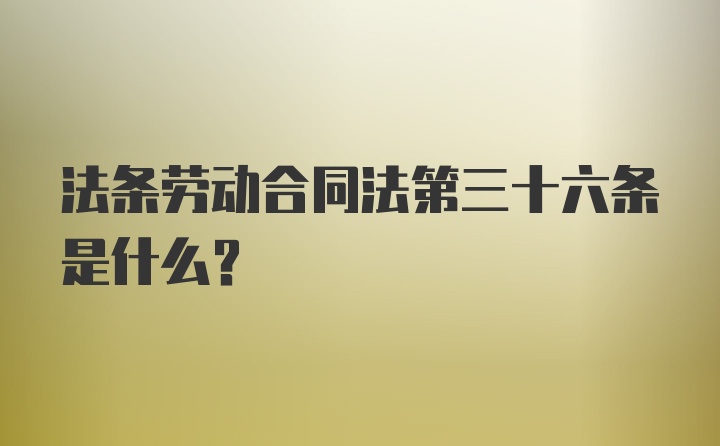 法条劳动合同法第三十六条是什么？