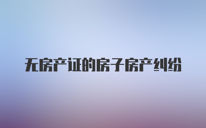 无房产证的房子房产纠纷