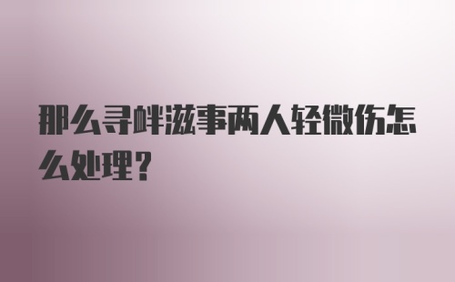 那么寻衅滋事两人轻微伤怎么处理？