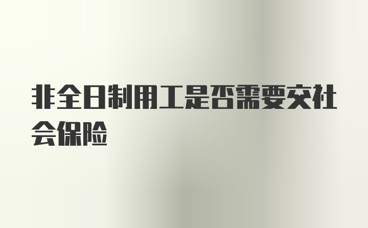 非全日制用工是否需要交社会保险