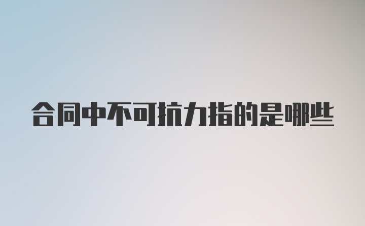 合同中不可抗力指的是哪些