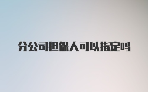 分公司担保人可以指定吗