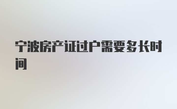 宁波房产证过户需要多长时间