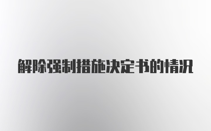 解除强制措施决定书的情况