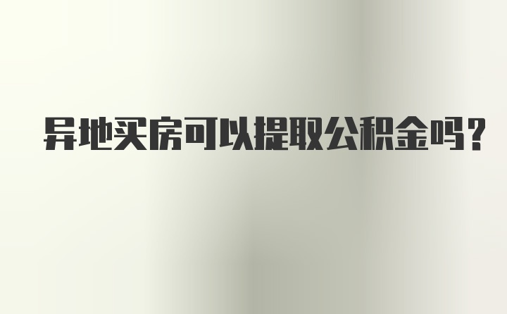 异地买房可以提取公积金吗？