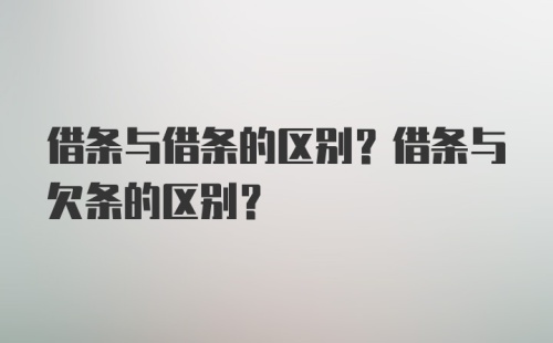 借条与借条的区别？借条与欠条的区别？