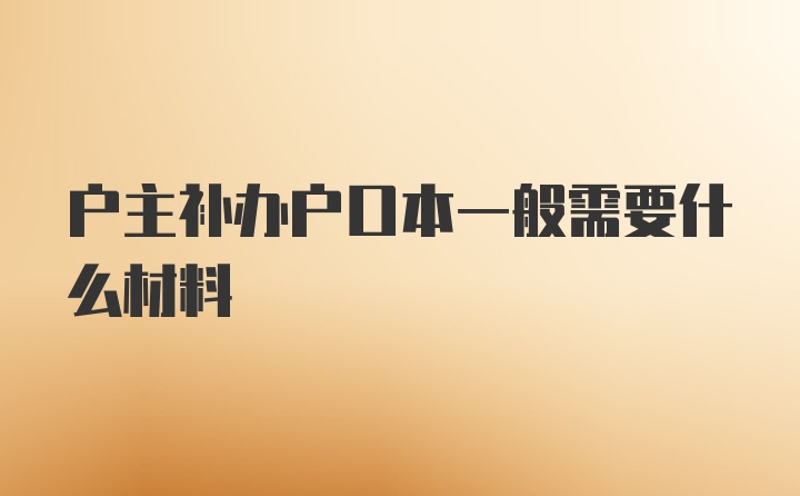 户主补办户口本一般需要什么材料