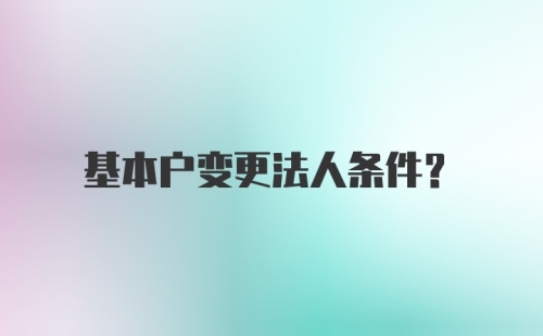 基本户变更法人条件?