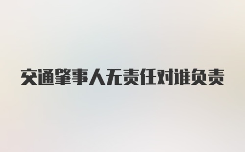 交通肇事人无责任对谁负责