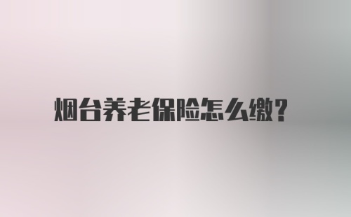 烟台养老保险怎么缴?