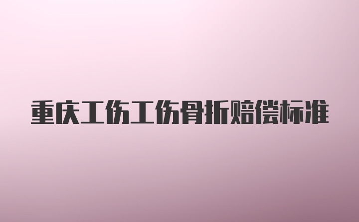 重庆工伤工伤骨折赔偿标准